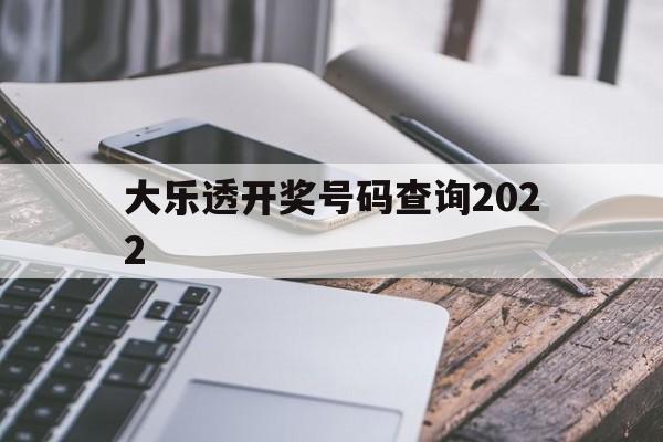 关于大乐透开奖号码查询2022的信息